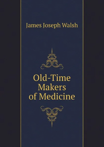 Обложка книги Old-Time Makers of Medicine, James Joseph Walsh