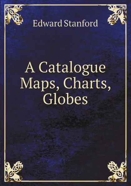 Обложка книги A Catalogue Maps, Charts, Globes, Edward Stanford