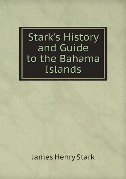 Обложка книги Stark.s History and Guide to the Bahama Islands, James Henry Stark