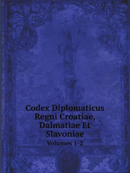 Обложка книги Codex Diplomaticus Regni Croatiae, Dalmatiae Et Slavoniae. Volumes 1-2, Drutvo Za Jugoslavensku Povje Starine