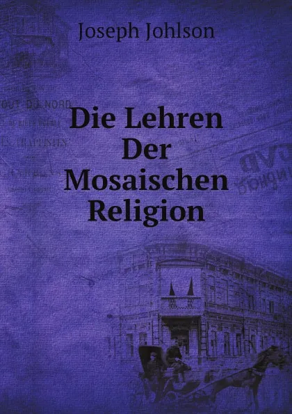 Обложка книги Die Lehren Der Mosaischen Religion, Joseph Johlson