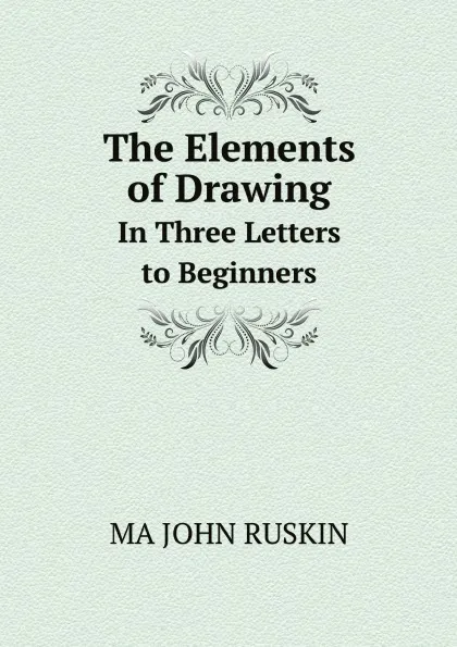 Обложка книги The Elements of Drawing. In Three Letters to Beginners, MA JOHN RUSKIN