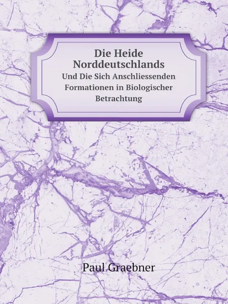 Обложка книги Die Heide Norddeutschlands. Und Die Sich Anschliessenden Formationen in Biologischer Betrachtung, Paul Graebner