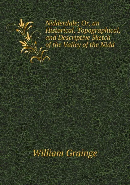 Обложка книги Nidderdale; Or, an Historical, Topographical, and Descriptive Sketch of the Valley of the Nidd, William Grainge