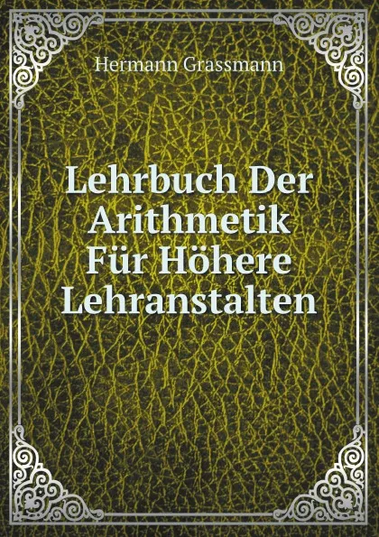 Обложка книги Lehrbuch Der Arithmetik Fur Hohere Lehranstalten, Hermann Grassmann