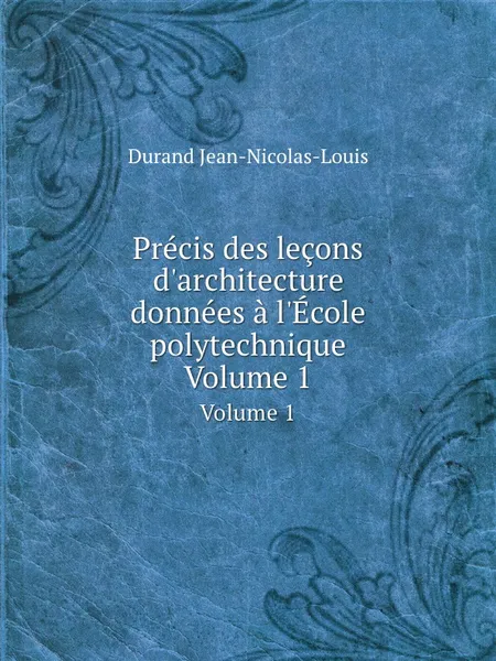 Обложка книги Precis des lecons d.architecture donnees a l.Ecole polytechnique. Volume 1, Durand Jean-Nicolas-Louis