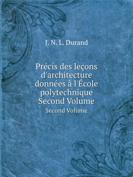 Обложка книги Precis des lecons d.architecture donnees a l.Ecole polytechnique. Second Volume, J.N. Durand