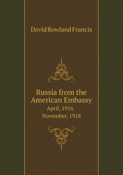 Обложка книги Russia from the American Embassy April, 1916 - November, 1918, David Rowland Francis