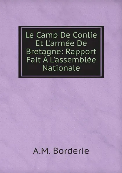 Обложка книги Le Camp De Conlie Et L.armee De Bretagne: Rapport Fait A L.assemblee Nationale, A.M. Borderie