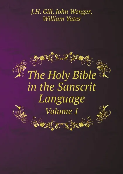 Обложка книги The Holy Bible in the Sanscrit Language. Volume 1, J.H. Gill, John Wenger, William Yates