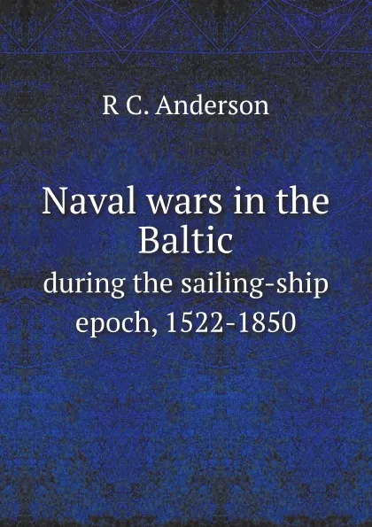 Обложка книги Naval wars in the Baltic. during the sailing-ship epoch, 1522-1850, R.C. Anderson