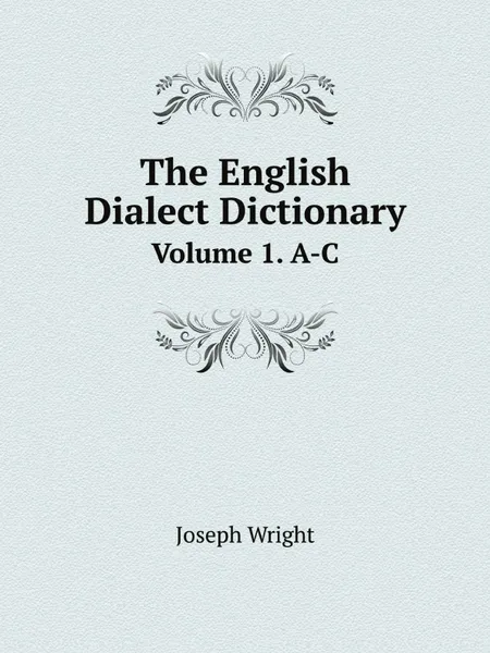 Обложка книги The English Dialect Dictionary. Volume 1. A-C, Joseph Wright