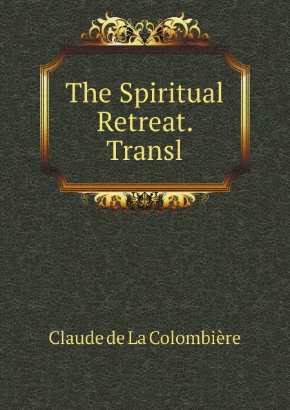 Обложка книги The Spiritual Retreat. Transl, Claude de La Colombière