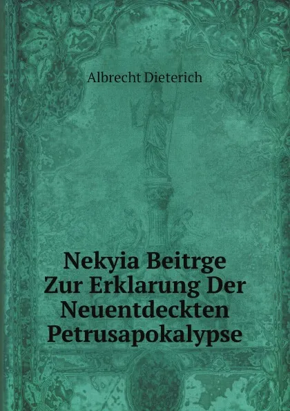 Обложка книги Nekyia Beitrge Zur Erklarung Der Neuentdeckten Petrusapokalypse, Albrecht Dieterich