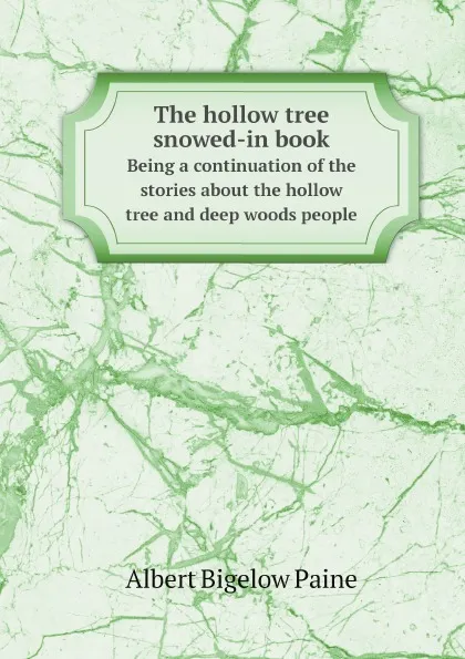 Обложка книги The hollow tree snowed-in book. Being a continuation of the stories about the hollow tree and deep woods people, Albert Bigelow Paine