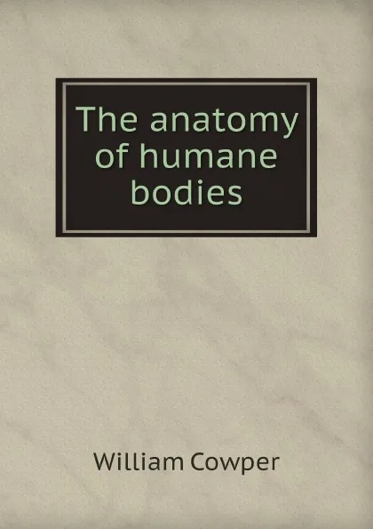 Обложка книги The anatomy of humane bodies, Cowper William