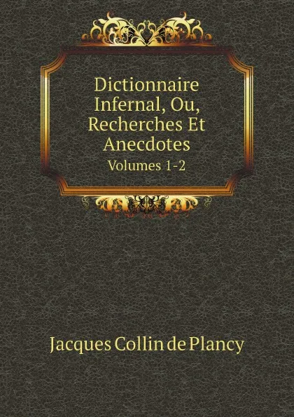 Обложка книги Dictionnaire Infernal, Ou, Recherches Et Anecdotes. Volumes 1-2, Jacques-Albin-Simon Collin de Plancy