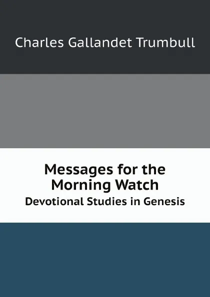 Обложка книги Messages for the Morning Watch. Devotional Studies in Genesis, C.G. Trumbull