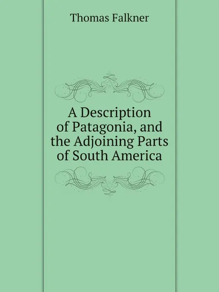 Обложка книги A Description of Patagonia, and the Adjoining Parts of South America, Thomas Falkner