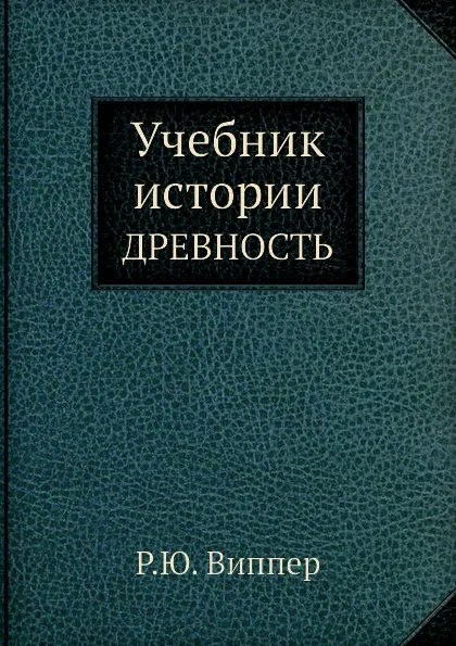 Обложка книги Учебник истории. ДРЕВНОСТЬ, Р.Ю. Виппер