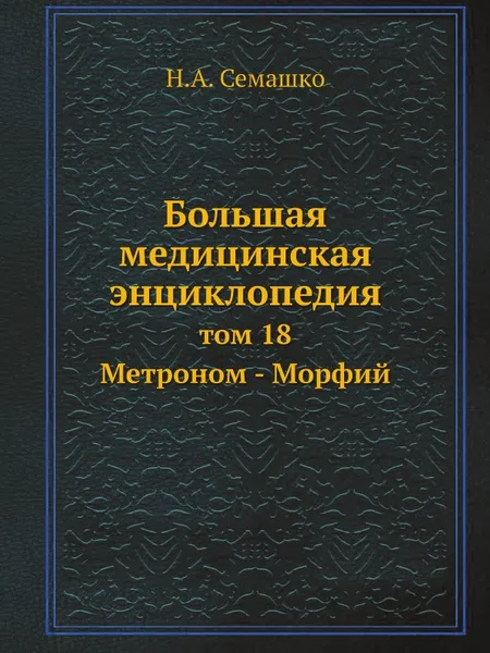 Обложка книги Большая медицинская энциклопедия. том 18 Метроном - Морфий, Н.А. Семашко