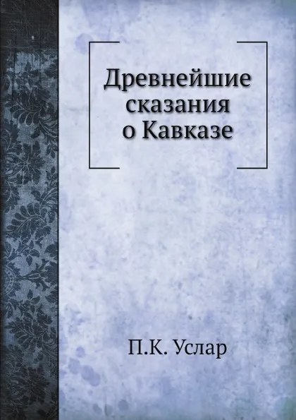 Обложка книги Древнейшие сказания о Кавказе, П. К. Услар