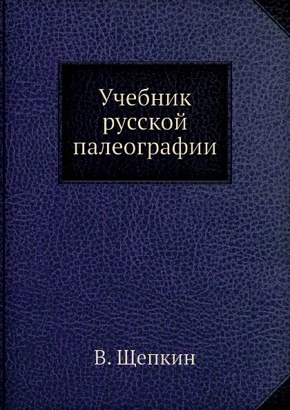Обложка книги Учебник русской палеографии, В. Щепкин