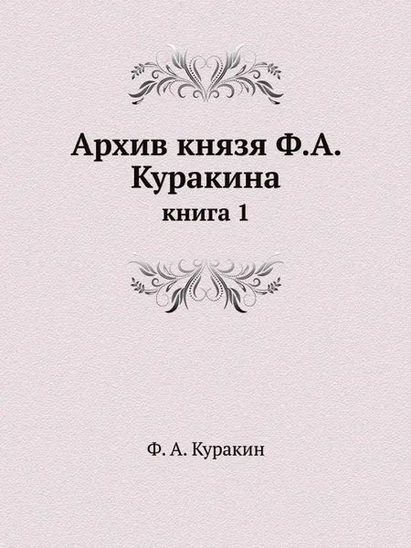 Обложка книги Архив князя Ф.А. Куракина. книга 1, Ф.А. Куракин