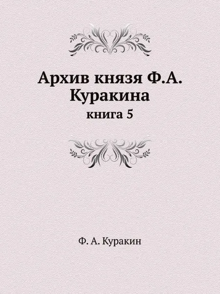 Обложка книги Архив князя Ф.А. Куракина. книга 5, Ф.А. Куракин