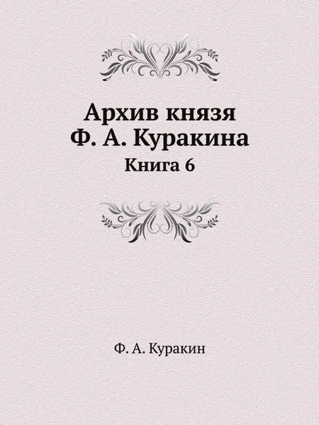 Обложка книги Архив князя Ф. А. Куракина. Книга 6, Ф.А. Куракин