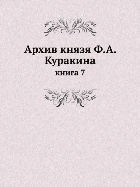 Обложка книги Архив князя Ф.А. Куракина. книга 7, Ф.А. Куракин