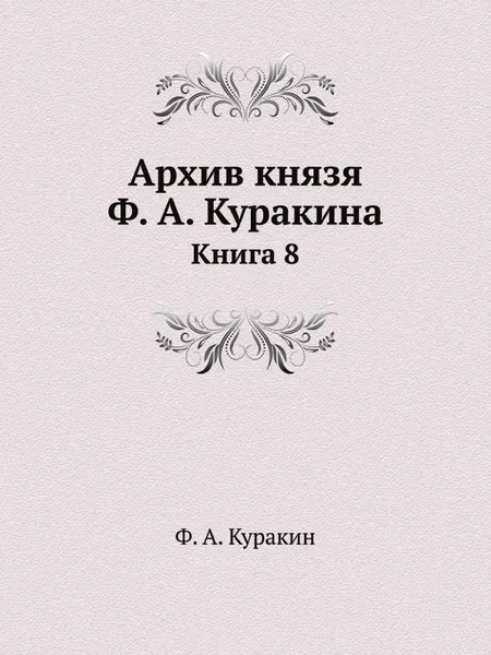 Обложка книги Архив князя Ф. А. Куракина. Книга 8, Ф.А. Куракин