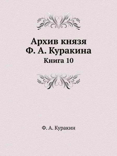 Обложка книги Архив князя Ф. А. Куракина. Книга 10, Ф.А. Куракин