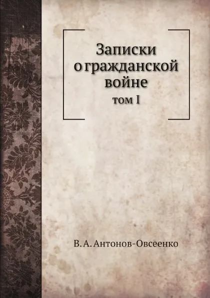 Обложка книги Записки о гражданской войне. том I, В. А. Антонов-Овсеенко