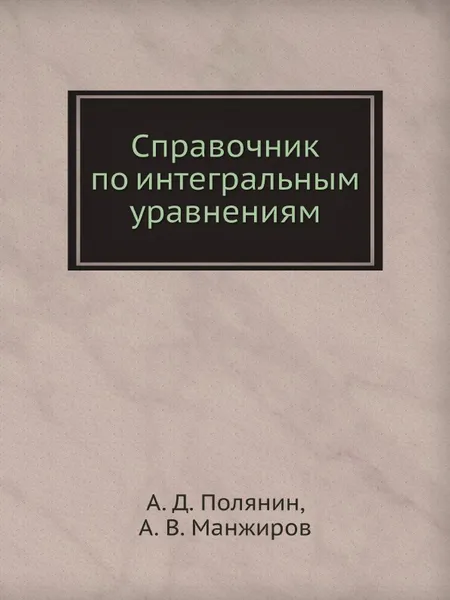 Обложка книги Справочник по интегральным уравнениям, А. Д. Полянин, А. В. Манжиров