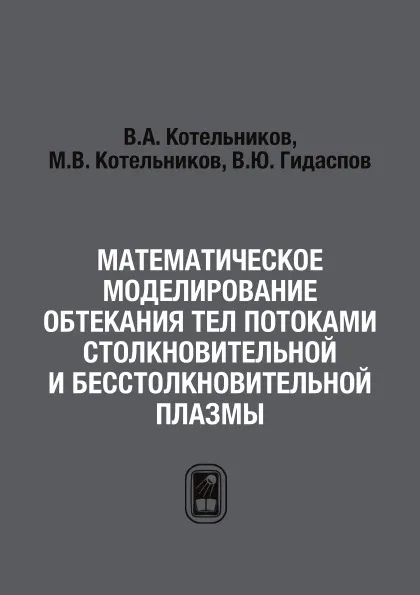 Обложка книги Математическое моделирование обтекания тел потоками столкновительной и бесстолкновительной плазмы, В.А. Котельников, М.В. Котельников, В.Ю. Гидаспов