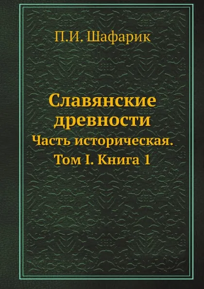 Обложка книги Славянские древности. Часть историческая. Том I. Книга 1, П.И. Шафарик