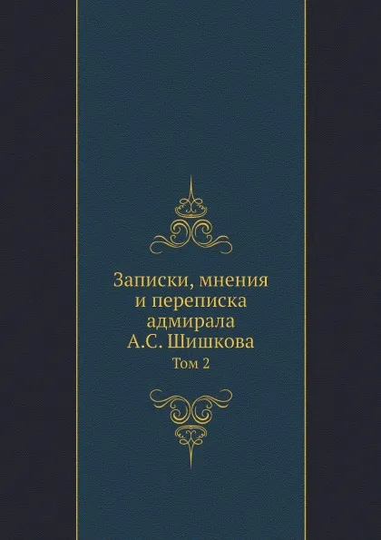 Обложка книги Записки, мнения и переписка адмирала А.С. Шишкова. Том 2, А. С. Шишков