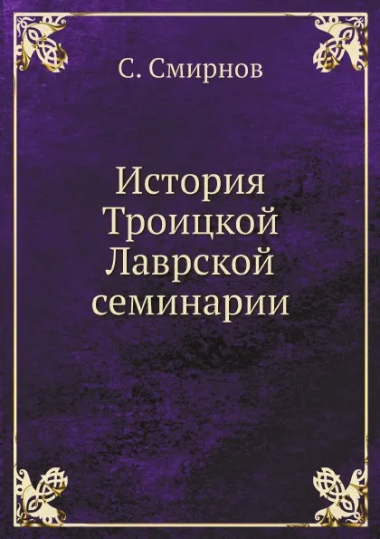 Обложка книги История Троицкой Лаврской семинарии, С. Смирнов