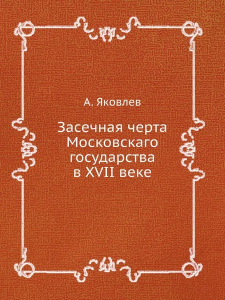 Обложка книги Засечная черта Московскаго государства в XVII веке, А. Яковлев