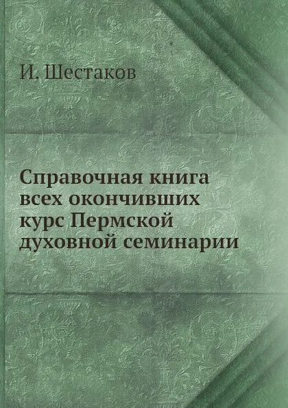 Обложка книги Справочная книга всех окончивших курс Пермской духовной семинарии, И. Шестаков