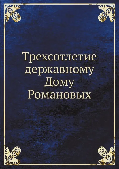 Обложка книги Трехсотлетие державному Дому Романовых, Е. Богданович