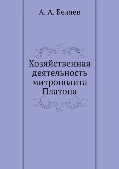 Обложка книги Хозяйственная деятельность митрополита Платона, А. А. Беляев