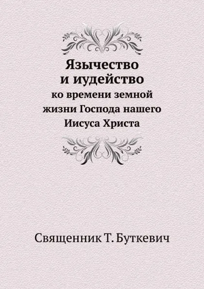 Обложка книги Язычество и иудейство. ко времени земной жизни Господа нашего Иисуса Христа, Т. Буткевич