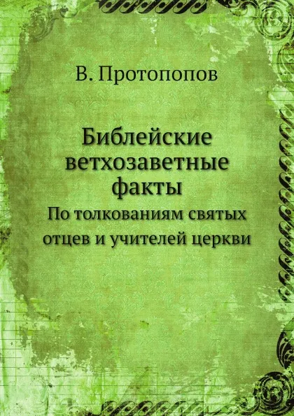 Обложка книги Библейские ветхозаветные факты. По толкованиям святых отцев и учителей церкви, В. Протопопов