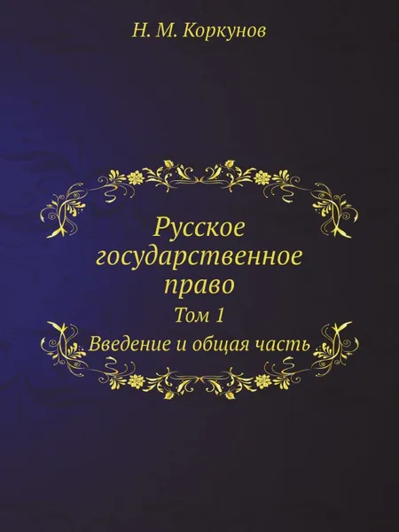 Обложка книги Русское государственное право. Том 1. Введение и общая часть, Н.М. Коркунов