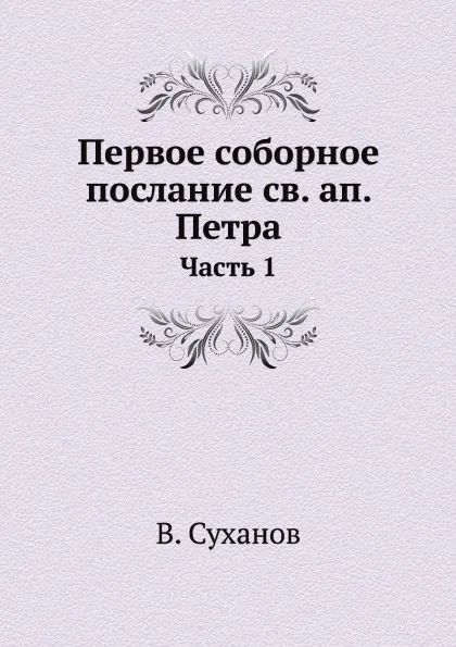 Обложка книги Первое соборное послание св. ап. Петра. Часть 1, В. Суханов