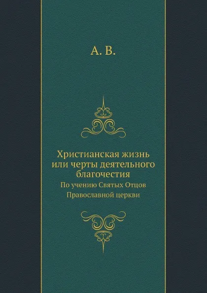 Обложка книги Христианская жизнь или черты деятельного благочестия. По учению Святых Отцов Православной церкви, А. В.