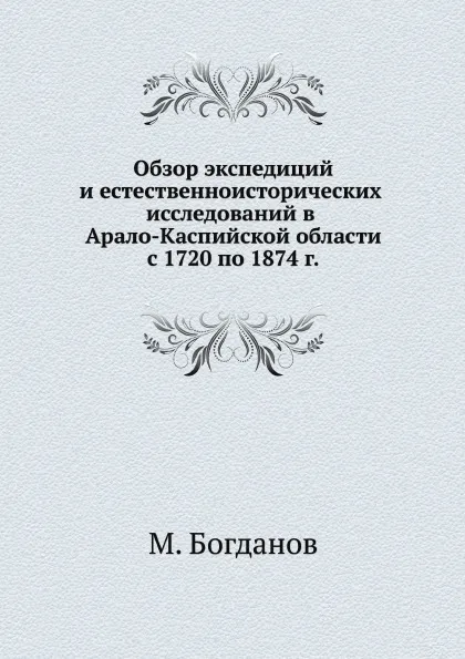 Обложка книги Обзор экспедиций и естественноисторических исследований в Арало-Каспийской области с 1720 по 1874 г., М. Богданов