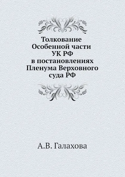 Обложка книги Толкование Особенной части УК РФ в постановлениях Пленума Верховного суда РФ, А.В. Галахова